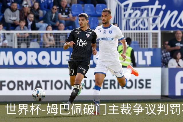 世界杯-姆巴佩破门主裁争议判罚不断 法国1-0巴拉圭将战摩洛哥