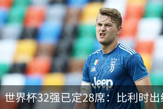 世界杯32强已定28席：比利时出线塞内加尔晋级 韩国继续等待