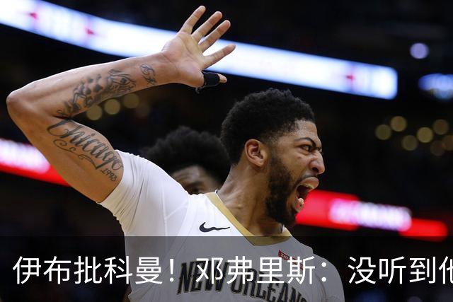 伊布批科曼！邓弗里斯：没听到他说什么，我们表现不好但尽全力了