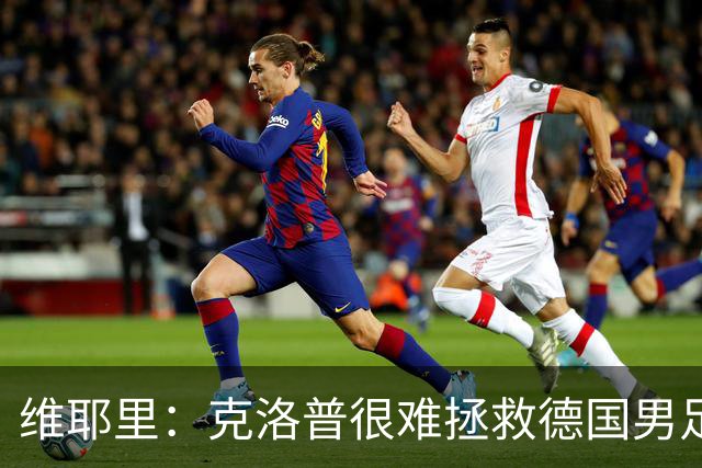 维耶里：克洛普很难拯救德国男足，人才根基已经走偏