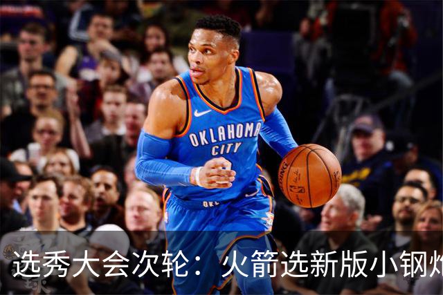 选秀大会次轮：火箭选新版小钢炮 勇士摘大龄侧翼